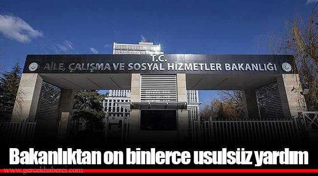 Bakanlıktan on binlerce usulsüz yardım