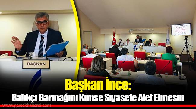 Başkan İnce:  Balıkçı Barınağını Kimse Siyasete Alet Etmesin