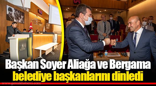 Başkan Soyer Aliağa ve Bergama belediye başkanlarını dinledi