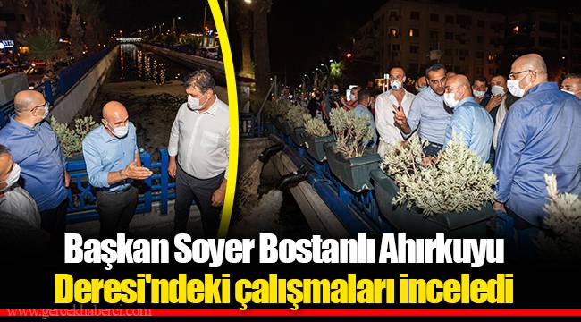 Başkan Soyer Bostanlı Ahırkuyu Deresi'ndeki çalışmaları inceledi  