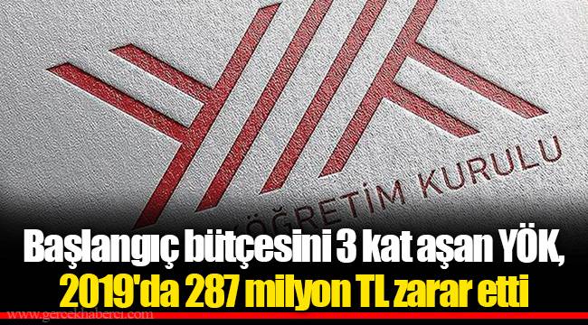 Başlangıç bütçesini 3 kat aşan YÖK, 2019'da 287 milyon TL zarar etti