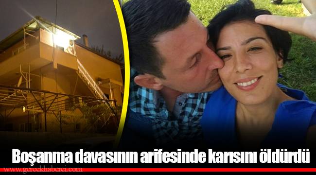 Boşanma davasının arifesinde karısını öldürdü