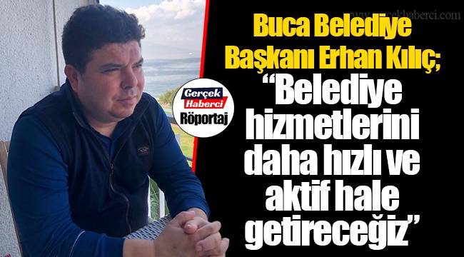 Buca Belediye Başkanı Erhan Kılıç;  “Belediye hizmetlerini daha hızlı ve aktif hale getireceğiz”