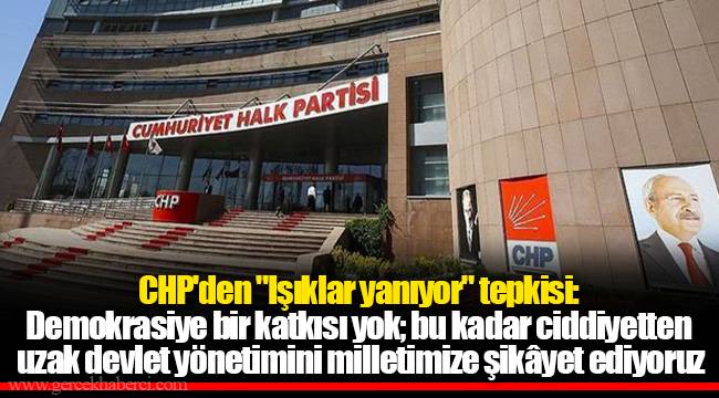 CHP'den "Işıklar yanıyor" tepkisi: Demokrasiye bir katkısı yok; bu kadar ciddiyetten uzak devlet yönetimini milletimize şikâyet ediyoruz