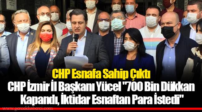 CHP Esnafa Sahip Çıktı - CHP İzmir İl Başkanı Yücel "700 Bin Dükkan Kapandı, İktidar Esnaftan Para İstedi"