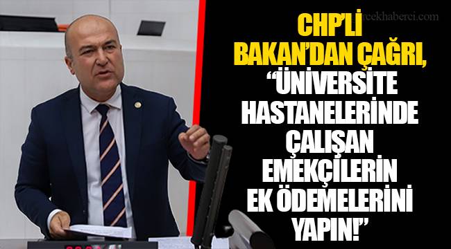 CHP’Lİ BAKAN’DAN ÇAĞRI, “ÜNİVERSİTE HASTANELERİNDE ÇALIŞAN EMEKÇİLERİN EK ÖDEMELERİNİ YAPIN!”