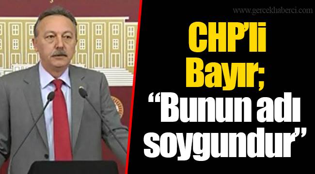CHP’li Bayır; “Bunun adı soygundur”
