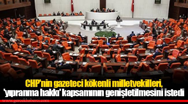 CHP&#039;nin gazeteci kökenli milletvekilleri, &#039;yıpranma hakkı&#039; kapsamının genişletilmesini istedi