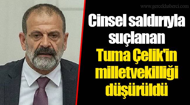 Cinsel saldırıyla suçlanan Tuma Çelik'in milletvekilliği düşürüldü