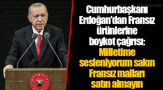 Cumhurbaşkanı Erdoğan'dan Fransız ürünlerine boykot çağrısı: Milletime sesleniyorum sakın Fransız malları satın almayın