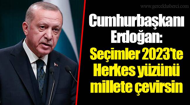Cumhurbaşkanı Erdoğan: Seçimler 2023&#039;te. Herkes yüzünü millete çevirsin