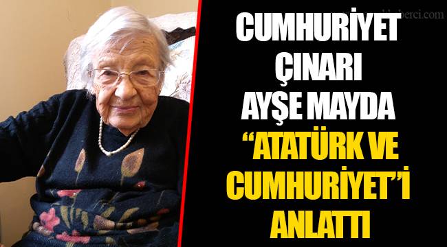 CUMHURİYET ÇINARI AYŞE MAYDA “ATATÜRK VE CUMHURİYET”İ ANLATTI