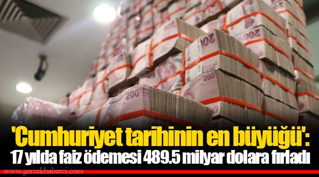 'Cumhuriyet tarihinin en büyüğü': 17 yılda faiz ödemesi 489.5 milyar dolara fırladı