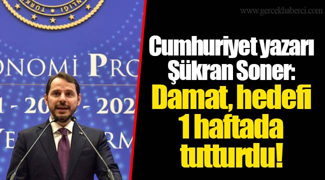 Cumhuriyet yazarı Şükran Soner: Damat, hedefi 1 haftada tutturdu!