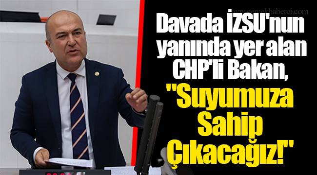 Davada İZSU'nun yanında yer alan CHP'li Bakan, "Suyumuza Sahip Çıkacağız!"