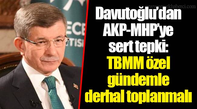 Davutoğlu’dan AKP-MHP’ye sert tepki: TBMM özel gündemle derhal toplanmalı