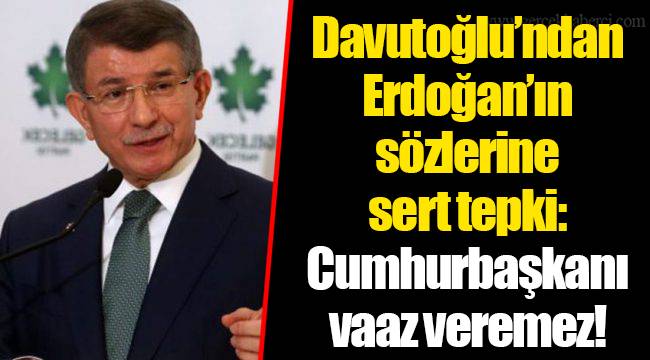 Davutoğlu’ndan Erdoğan’ın sözlerine sert tepki: Cumhurbaşkanı vaaz veremez!