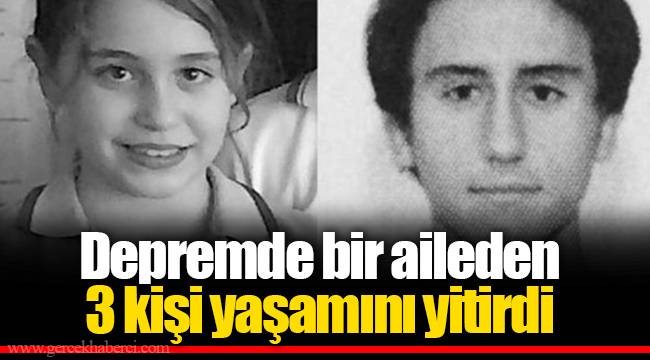 Depremde bir aileden 3 kişi yaşamını yitirdi