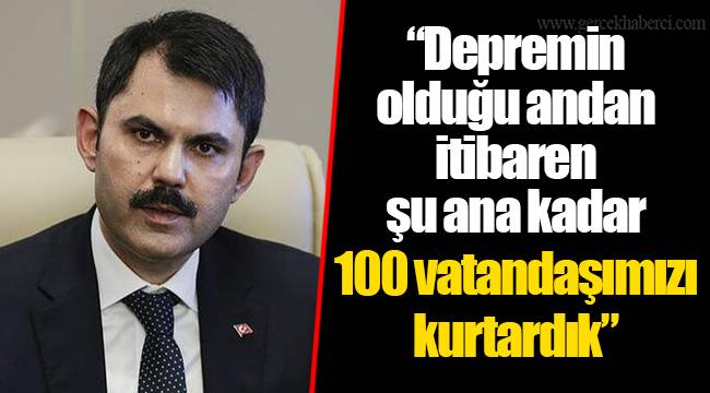 “Depremin olduğu andan itibaren şu ana kadar 100 vatandaşımızı kurtardık”