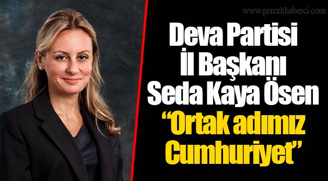 Deva Partisi İl Başkanı Seda Kaya Ösen “Ortak adımız Cumhuriyet”