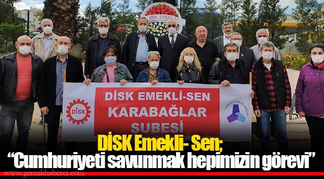DİSK Emekli- Sen, “Cumhuriyeti savunmak hepimizin görevi”