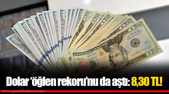 Dolar ‘öğlen rekoru’nu da aştı: 8,30 TL!