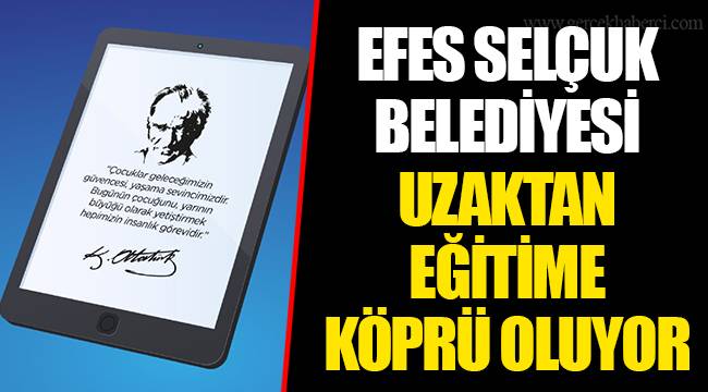 EFES SELÇUK BELEDİYESİ UZAKTAN EĞİTİME KÖPRÜ OLUYOR