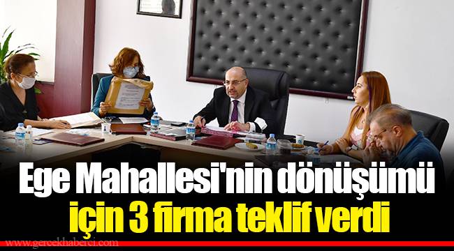 Ege Mahallesi'nin dönüşümü için 3 firma teklif verdi