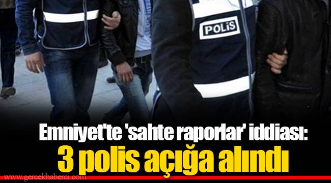 Emniyet'te 'sahte raporlar' iddiası: 3 polis açığa alındı