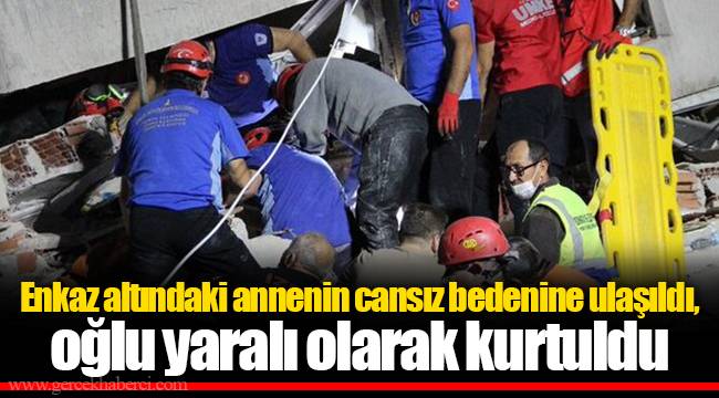 Enkaz altındaki annenin cansız bedenine ulaşıldı, oğlu yaralı olarak kurtuldu