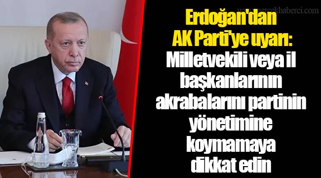 Erdoğan'dan AK Parti'ye uyarı: Milletvekili veya il başkanlarının akrabalarını partinin yönetimine koymamaya dikkat edin