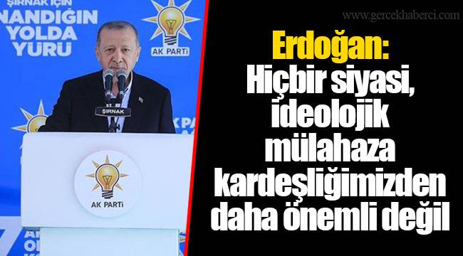 Erdoğan: Hiçbir siyasi, ideolojik mülahaza kardeşliğimizden daha önemli değil