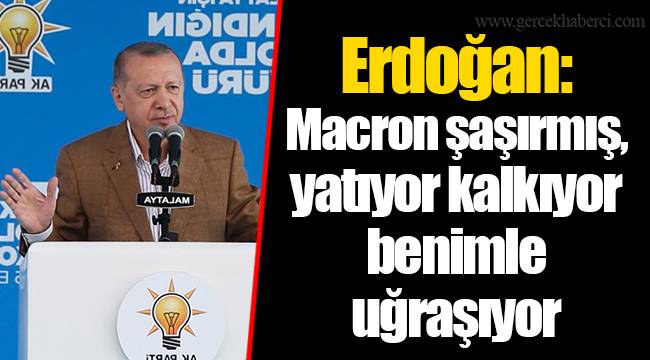 Erdoğan: Macron şaşırmış, yatıyor kalkıyor benimle uğraşıyor