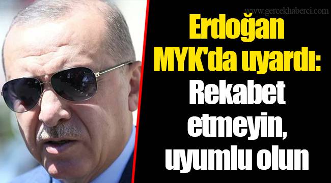 Erdoğan MYK'da uyardı: Rekabet etmeyin, uyumlu olun