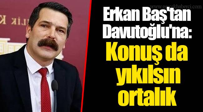 Erkan Baş'tan Davutoğlu'na: Konuş da yıkılsın ortalık