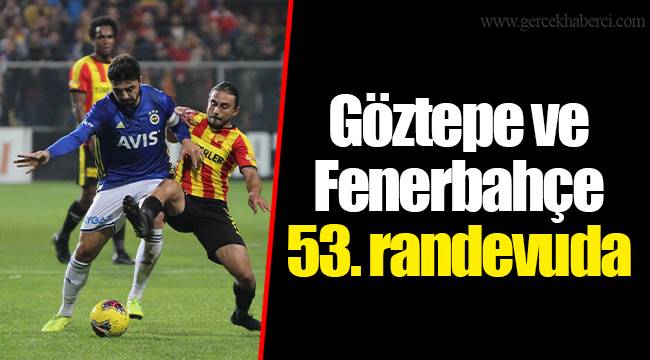 Göztepe ve Fenerbahçe 53. randevuda