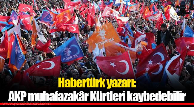 Habertürk yazarı: AKP muhafazakâr Kürtleri kaybedebilir