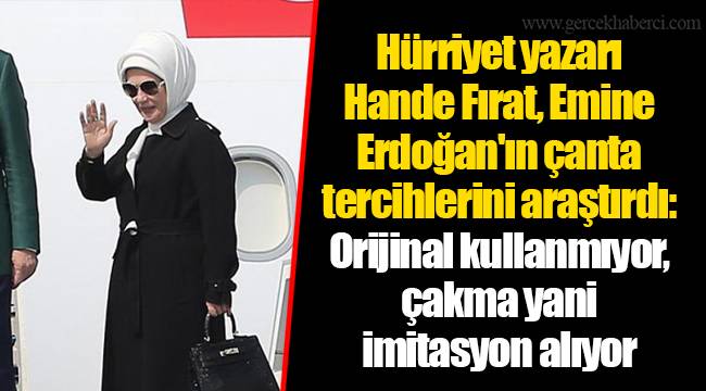 Hürriyet yazarı Hande Fırat, Emine Erdoğan'ın çanta tercihlerini araştırdı: Orijinal kullanmıyor, çakma yani imitasyon alıyor