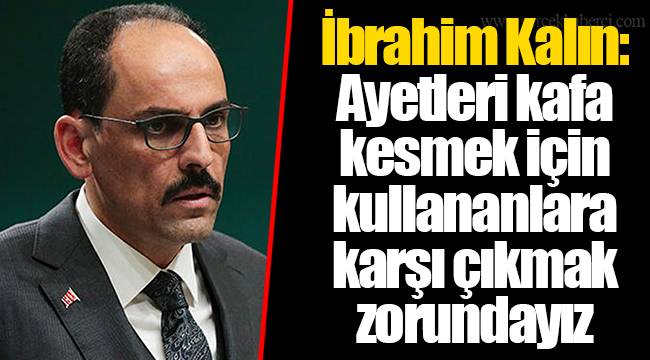 İbrahim Kalın: Ayetleri kafa kesmek için kullananlara karşı çıkmak zorundayız