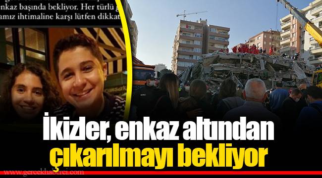 İkizler, enkaz altından çıkarılmayı bekliyor