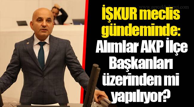 İŞKUR meclis gündeminde: Alımlar AKP İlçe Başkanları üzerinden mi yapılıyor?