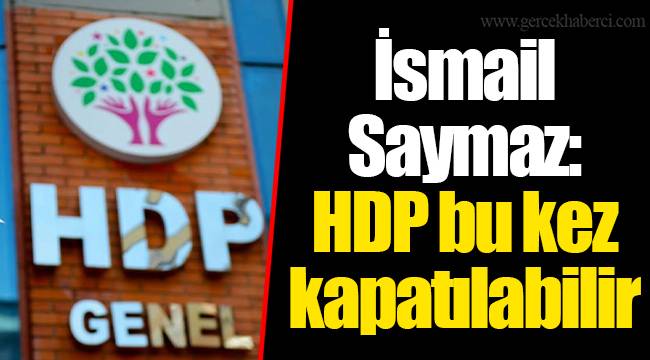 İsmail Saymaz: HDP bu kez kapatılabilir