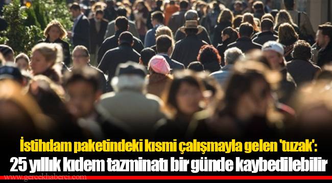 İstihdam paketindeki kısmi çalışmayla gelen 'tuzak': 25 yıllık kıdem tazminatı bir günde kaybedilebilir