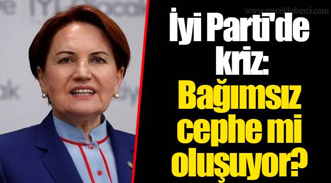 İyi Parti'de kriz: Bağımsız cephe mi oluşuyor?