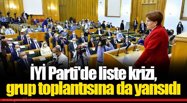 İYİ Parti'de liste krizi, grup toplantısına da yansıdı