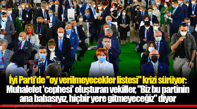 İyi Parti'de "oy verilmeyecekler listesi" krizi sürüyor: Muhalefet 'cephesi' oluşturan vekiller, "Biz bu partinin ana babasıyız, hiçbir yere gitmeyeceğiz" diyor