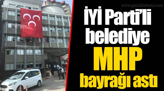 İYİ Parti’li belediye MHP bayrağı astı