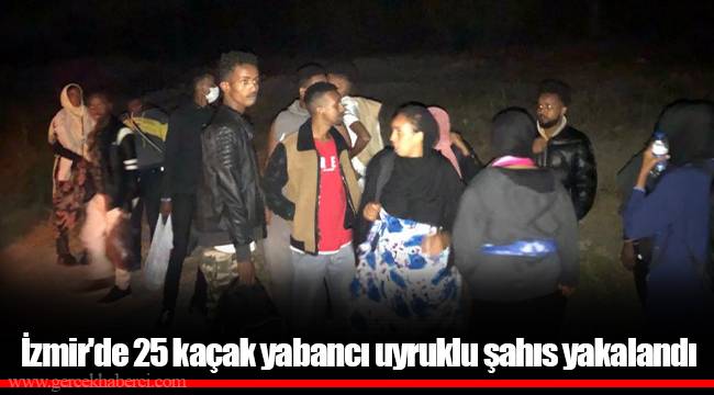 İzmir'de 25 kaçak yabancı uyruklu şahıs yakalandı