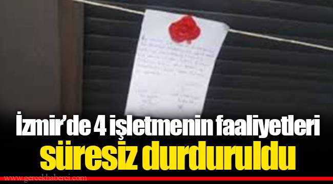 İzmir’de 4 işletmenin faaliyetleri süresiz durduruldu