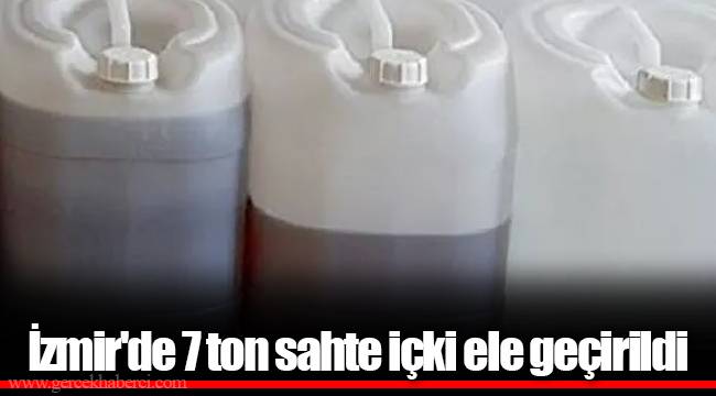 İzmir'de 7 ton sahte içki ele geçirildi